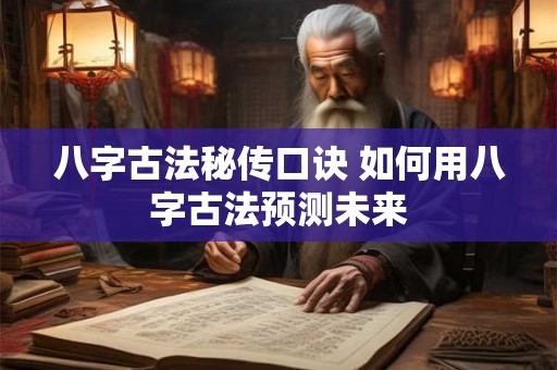 八字古法秘传口诀 如何用八字古法预测未来
