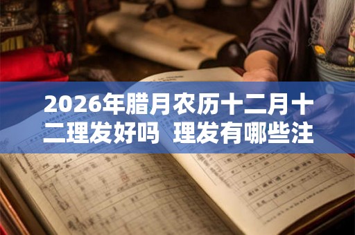 2026年腊月农历十二月十二理发好吗  理发有哪些注意事项