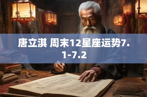 唐立淇 周末12星座运势7.1-7.2 唐立淇 周末12星座运势7.1-7.2
