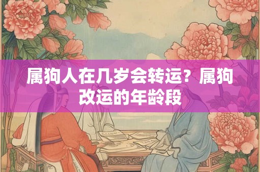 属狗人在几岁会转运？属狗改运的年龄段