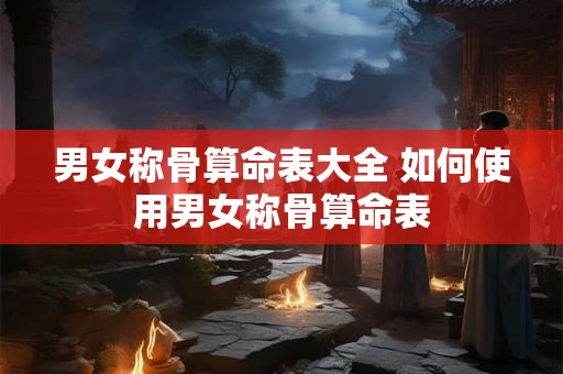 男女称骨算命表大全 如何使用男女称骨算命表