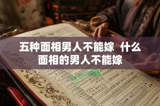 五种面相男人不能嫁  什么面相的男人不能嫁
