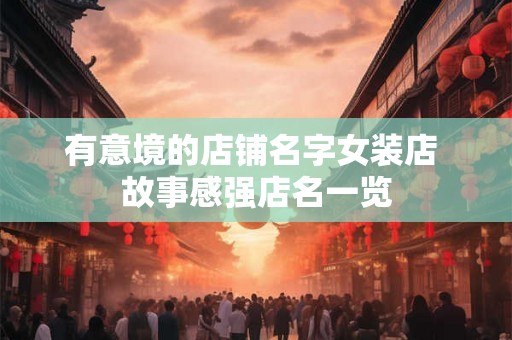 有意境的店铺名字女装店 故事感强店名一览
