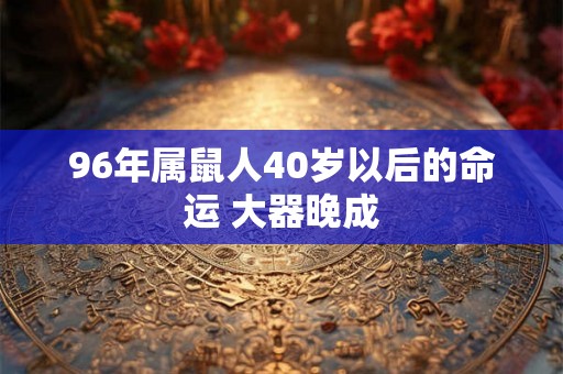 96年属鼠人40岁以后的命运 大器晚成