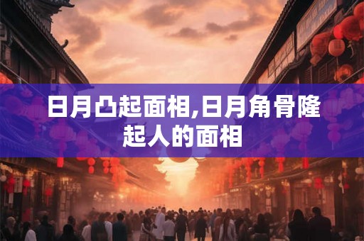 日月凸起面相,日月角骨隆起人的面相