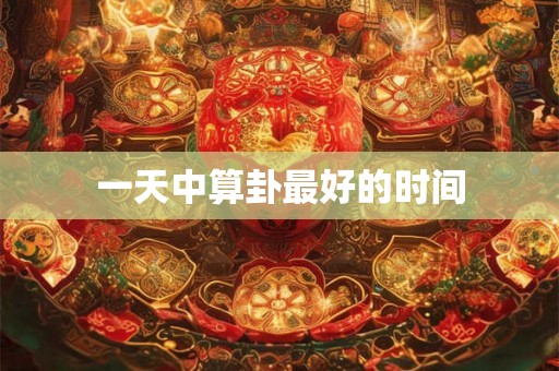 一天中算卦最好的时间
