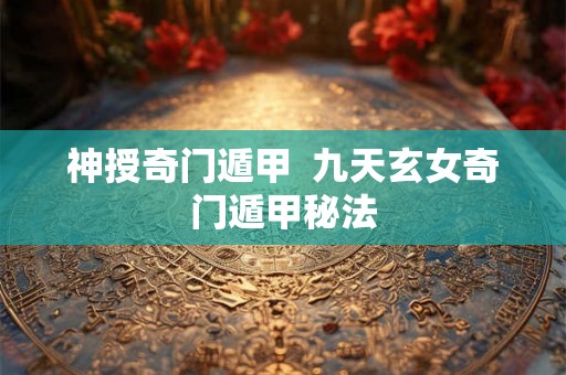 神授奇门遁甲  九天玄女奇门遁甲秘法
