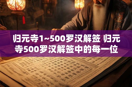 归元寺1~500罗汉解签 归元寺500罗汉解签中的每一位罗汉都有怎样的寓意和启示 归元寺1~500罗汉解签 归元寺500罗汉解签中的每一位罗汉都有怎样的寓意和启示