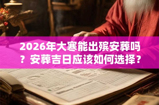 2026年大寒能出殡安葬吗？安葬吉日应该如何选择？