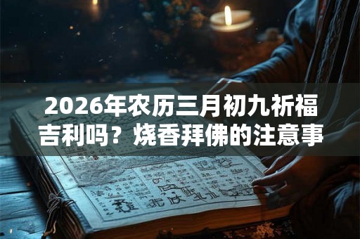2026年农历三月初九祈福吉利吗？烧香拜佛的注意事项