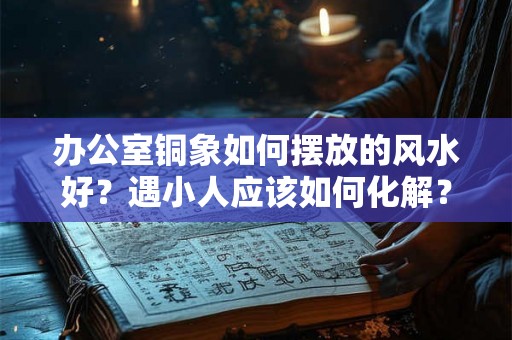 办公室铜象如何摆放的风水好？遇小人应该如何化解？