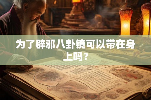 为了辟邪八卦镜可以带在身上吗？