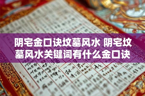阴宅金口诀坟墓风水 阴宅坟墓风水关键词有什么金口诀 阴宅金口诀坟墓风水 阴宅坟墓风水关键词有什么金口诀