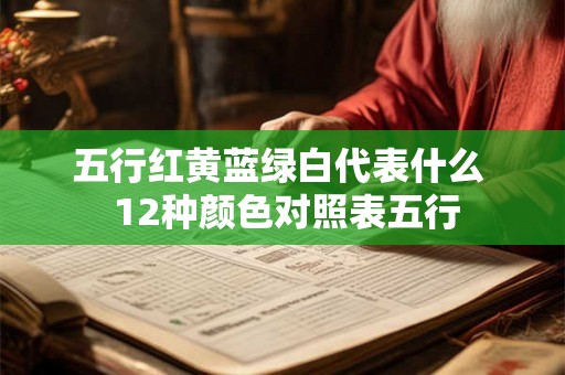五行红黄蓝绿白代表什么  12种颜色对照表五行