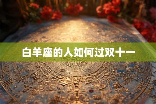 白羊座的人如何过双十一 白羊座的人如何过双十一