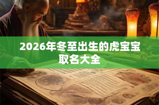 2026年冬至出生的虎宝宝取名大全