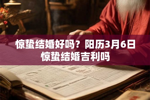 惊蛰结婚好吗?阳历3月6日惊蛰结婚吉利吗 惊蛰结婚好吗?阳历3月6日惊蛰结婚吉利吗