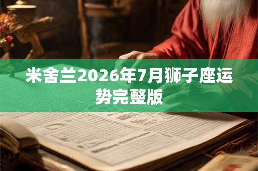 米舍兰2026年7月狮子座运势完整版 米舍兰2026年7月狮子座运势完整版