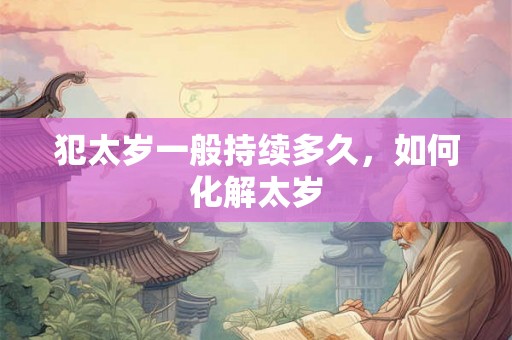 犯太岁一般持续多久，如何化解太岁