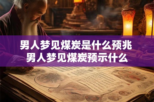 男人梦见煤炭是什么预兆 男人梦见煤炭预示什么 男人梦见煤炭是什么预兆 男人梦见煤炭预示什么