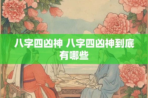 八字四凶神 八字四凶神到底有哪些