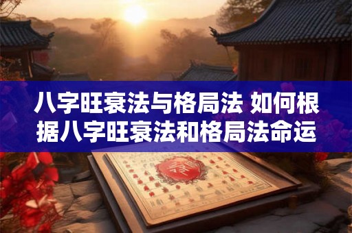 八字旺衰法与格局法 如何根据八字旺衰法和格局法命运趋势预测