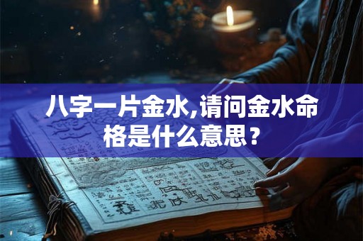 八字一片金水,请问金水命格是什么意思? 八字一片金水,请问金水命格是什么意思?