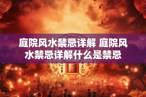 庭院风水禁忌详解 庭院风水禁忌详解什么是禁忌