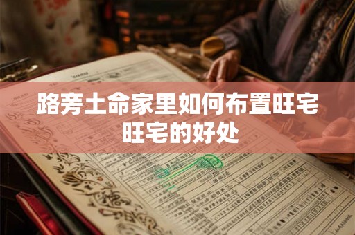 路旁土命家里如何布置旺宅 旺宅的好处
