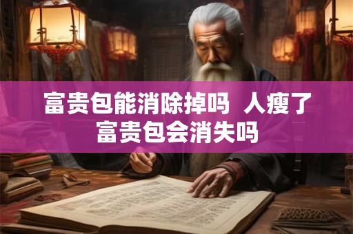 富贵包能消除掉吗 人瘦了富贵包会消失吗 富贵包能消除掉吗 人瘦了富贵包会消失吗