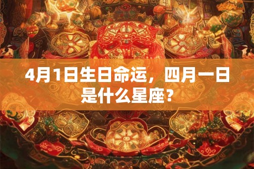 4月1日生日命运，四月一日是什么星座？