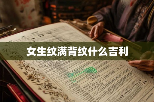 女生纹满背纹什么吉利 女生纹满背纹什么吉利