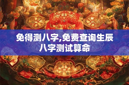 免得测八字,免费查询生辰八字测试算命 免得测八字,免费查询生辰八字测试算命