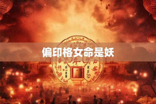 偏印格女命是妖 偏印格女命是妖
