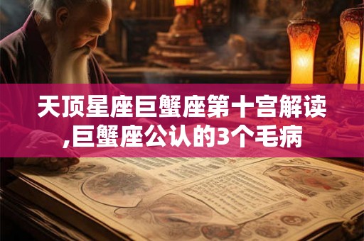 天顶星座巨蟹座第十宫解读,巨蟹座公认的3个毛病