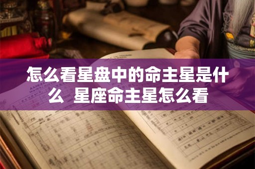 怎么看星盘中的命主星是什么  星座命主星怎么看