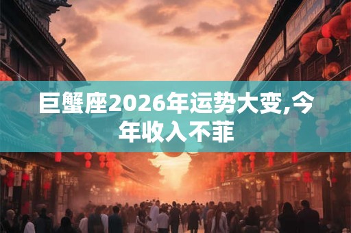 巨蟹座2026年运势大变,今年收入不菲