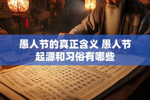 愚人节的真正含义 愚人节起源和习俗有哪些 愚人节的真正含义 愚人节起源和习俗有哪些