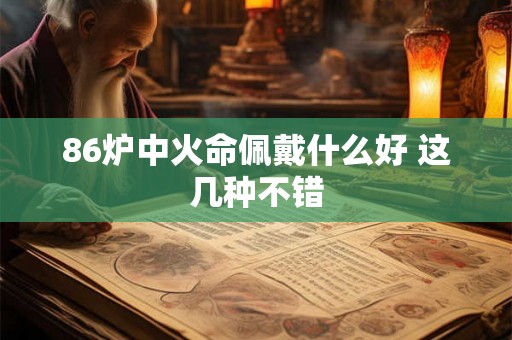 86炉中火命佩戴什么好 这几种不错