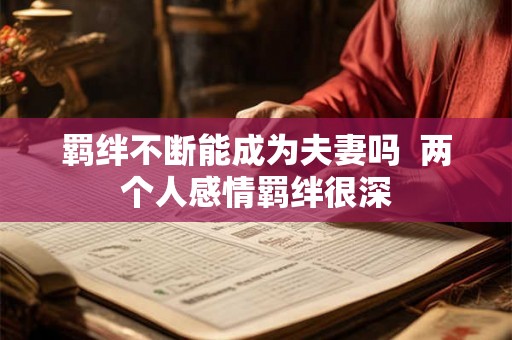 羁绊不断能成为夫妻吗  两个人感情羁绊很深
