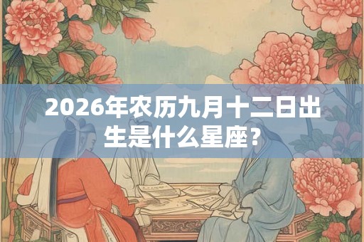 2026年农历九月十二日出生是什么星座？
