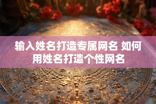 输入姓名打造专属网名 如何用姓名打造个性网名