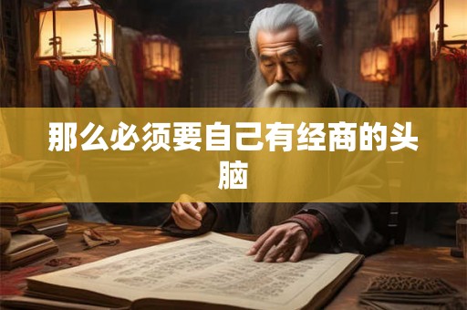 那么必须要自己有经商的头脑