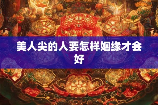 美人尖的人要怎样姻缘才会好