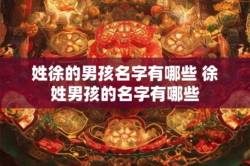 姓徐的男孩名字有哪些 徐姓男孩的名字有哪些