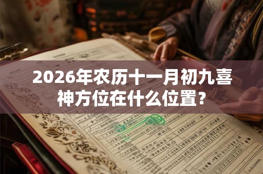 2026年农历十一月初九喜神方位在什么位置？