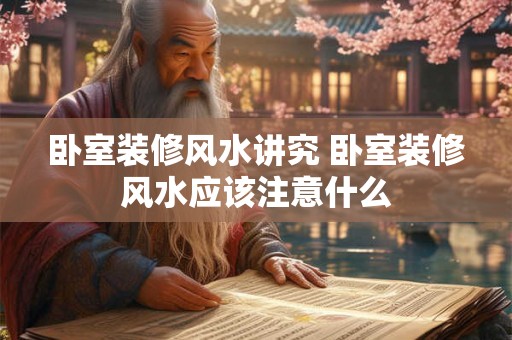 卧室装修风水讲究 卧室装修风水应该注意什么 卧室装修风水讲究 卧室装修风水应该注意什么
