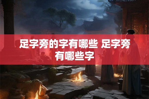 足字旁的字有哪些 足字旁有哪些字