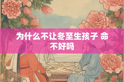 为什么不让冬至生孩子 命不好吗