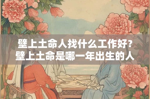 壁上土命人找什么工作好？壁上土命是哪一年出生的人